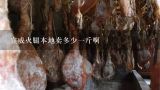宣威火腿本地卖多少一斤啊,最近的宣威火腿在云南卖多少钱一市斤
