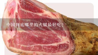 中国到底哪里的火腿最好吃？