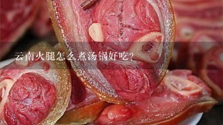 云南火腿怎么煮汤锅好吃？