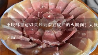 重庆哪里可以买到云南宣威产的火腿肉？大概多少钱？