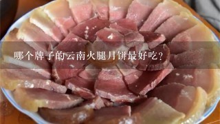 哪个牌子的云南火腿月饼最好吃？