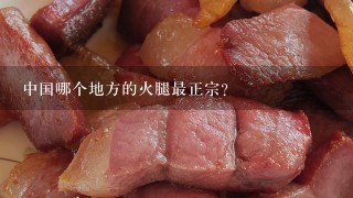中国哪个地方的火腿最正宗？