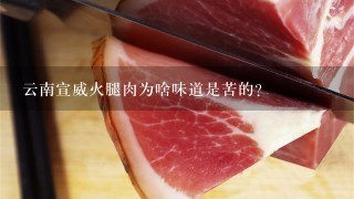 云南宣威火腿肉为啥味道是苦的？