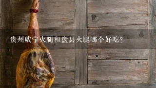 贵州威宁火腿和盘县火腿哪个好吃？