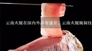 云南火腿在国内外享有盛誉，云南火腿腌制技术是怎样