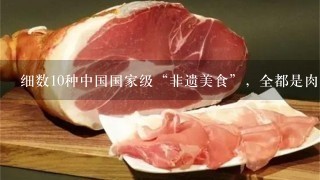 细数10种中国国家级“非遗美食”，全都是肉，不去尝