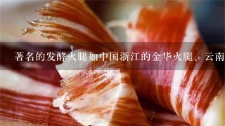 著名的发酵火腿如中国浙江的金华火腿、云南的宣威火腿。