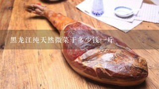 黑龙江纯天然微菜干多少钱1斤