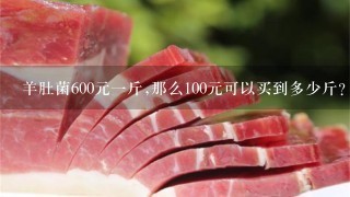 羊肚菌600元1斤,那么100元可以买到多少斤?
