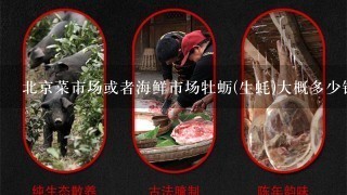 北京菜市场或者海鲜市场牡蛎(生蚝)大概多少钱1只或1斤？