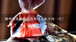 赣州南康海鲜市场臭桂鱼多少钱1斤？