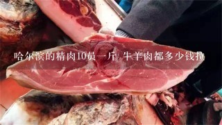 哈尔滨的精肉10员1斤 牛羊肉都多少钱拉