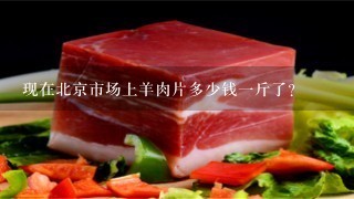 现在北京市场上羊肉片多少钱1斤了?