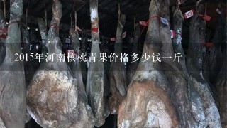 2015年河南核桃青果价格多少钱1斤