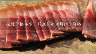 松茸价格多少1斤2016年10月14日价格