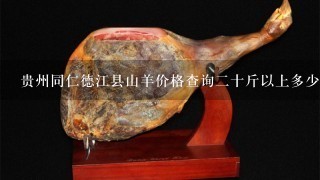 贵州同仁德江县山羊价格查询2十斤以上多少钱1斤？