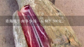 青海牦牛肉多少钱1斤啊？500克。