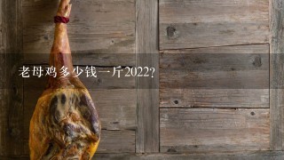 老母鸡多少钱1斤2022？