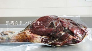 黑猪肉多少钱1斤?
