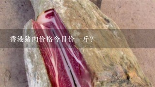 香港猪肉价格今日价1斤？