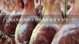 上海江阳路海鲜市场基围虾批发多少钱1斤？