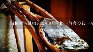 正宗樟树港辣椒2022年8月价格1般多少钱1斤？