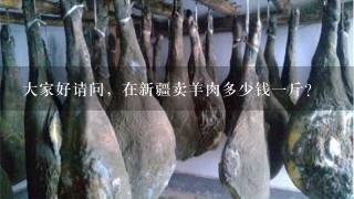 大家好请问，在新疆卖羊肉多少钱1斤？