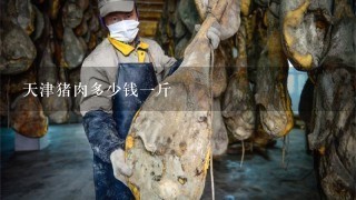 天津猪肉多少钱1斤