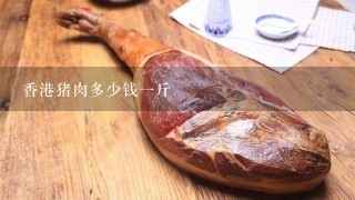 香港猪肉多少钱1斤