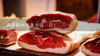 香港猪肉要多少钱1斤？
