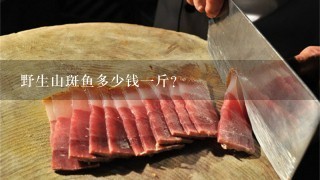 野生山斑鱼多少钱1斤？