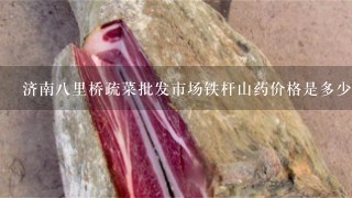 济南8里桥疏菜批发市场铁杆山药价格是多少钱1斤