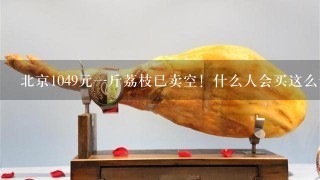 北京1049元1斤荔枝已卖空！什么人会买这么贵的荔枝