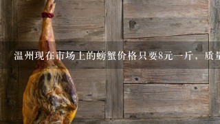 温州现在市场上的螃蟹价格只要8元1斤，质量有问题吗？