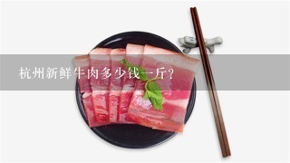 杭州新鲜牛肉多少钱1斤？